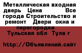 Металлическая входная дверь › Цена ­ 8 000 - Все города Строительство и ремонт » Двери, окна и перегородки   . Тульская обл.,Тула г.